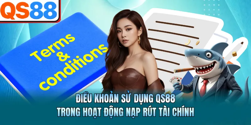 Điều Khoản Sử Dụng QS88 - Quy Tắc Cần Biết Trước Khi Cá Cược 2 Điều khoản sử dụng QS88 trong hoạt động nạp rút tài chính