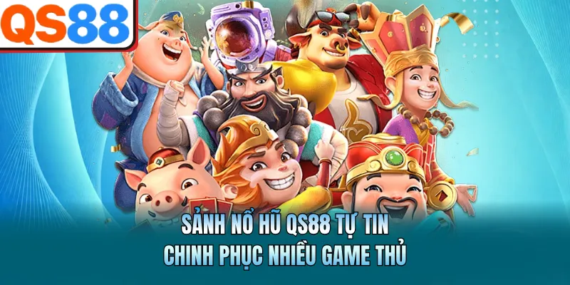 Nổ Hũ QS88 - Sảnh Cược Quay Hũ Đổi Thưởng Đẳng Cấp Quốc Tế 1 Sảnh nổ hũ QS88 tự tin chinh phục nhiều game thủ